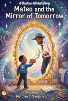 Mateo and the Mirror of Tomorrow (Life is Only for a Moment) B0GF5XHZB7 Book Cover