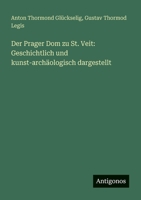 Der Prager Dom zu St. Veit: Geschichtlich und kunst-archäologisch dargestellt 3563657068 Book Cover