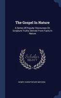 The Gospel In Nature: A Series Of Popular Discourses On Scripture Truths Derived From Facts In Nature... 129408447X Book Cover