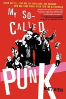 My So-Called Punk: Green Day, Fall Out Boy, The Distillers, Bad Religion---How Neo-Punk Stage-Dived into the Mainstream 0312337817 Book Cover