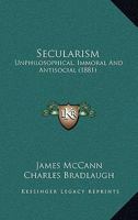 Secularism: Unphilosophical, Immoral And Antisocial 0548761000 Book Cover