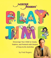 Mister Rogers Playtime: Encourage Your Child to Create, Explore, and Pretend With Dozens of Nurturing and Easy-To-Do Activities 0762411236 Book Cover