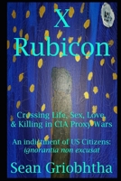 X-Rubicon: Crossing Life, Sex, Love, & Killing in CIA Proxy Wars: An Indictment of US Citizens B0B2DT65HR Book Cover