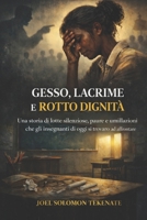 GESSO, LACRIME E ROTTO DIGNITÀ: Una storia di lotte silenziose, paure e umiliazioni che gli insegnanti di oggi si trovano ad affrontare (Italian Edition) B0GW3VLLF6 Book Cover