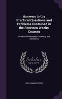 Answers to the Practical Questions and Problems: Contained in the Fourteen Weeks Courses in Physiology, Philosophy, Astronomy, and Chemistry (Classic Reprint) 1149436409 Book Cover