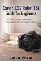 Canon EOS Rebel T3i Guide for Beginners: Learn Camera Controls, Photography Essentials, and Video Recording from Scratch B0GMQCWDW4 Book Cover