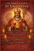 THE SAINT OF LOVE ST VALENTINE: A Comprehensive History of Valentine’s Day, The Life of St Valentine, 200+ Love Texts, and Novena Prayers to St Valentine (365 Days Prayer Books) B0GJLP53ZQ Book Cover