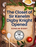 The Closet of Sir Kenelm Digby Knight Opened: A Cookbook Written by an English Courtier and Diplomat 180547393X Book Cover