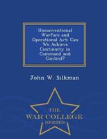 Unconventional Warfare and Operational Art: Can We Achieve Continuity in Command and Control? - War College Series 1298474272 Book Cover