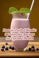 Protein-Packed Blends: 96 Smoothie Recipes for Optimal Health B0CFX334PL Book Cover