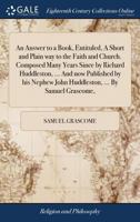 An answer to a book, entituled, A short and plain way to the faith and Church. Composed many years since by Richard Huddleston, ... And now published ... John Huddleston, ... By Samuel Grascome, ... 1171151624 Book Cover