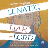 Lunatic, Liar, or Lord: Unveiling the Truth of Catholicism with C. S. Lewis's Mere Christianity B0G54DJZD7 Book Cover