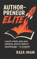 AuthorPreneur Elite: Launch Your Book. Become an Authority. Build a WILDLY Profitable Business That Attracts High-Value Clients, Lucrative Speaking Gigs, & Industry Recognition - in 8 Weeks (or Less) 170585804X Book Cover