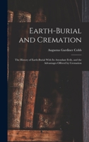 Earth-burial and cremation; the history of earth-burial with its attendant evils, and the advantages offered by cremation - Primary Source Edition 1016430590 Book Cover