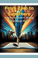 From Zero to Superhero: A Novice's Guide to Writing Extraordinary Fiction (Genre Writing Made Easy) B0CSCNT4NG Book Cover