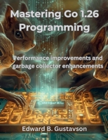 Mastering Go 1.26 Programming: Performance improvements and garbage collector enhancements (The Great Minds) B0GW3FB43F Book Cover