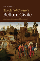 The Art of Caesar's Bellum Civile: Literature, Ideology, and Community 1107470676 Book Cover