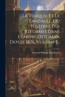 La Turquie Et Le Tanzimât, Ou Histoire Des Réformes Dans L'empire Ottoman Depuis 1826, Volume 1... (French Edition) 102265652X Book Cover