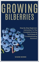 GROWING BILBERRIES: Step By Step Beginners Instruction To The Complete Growing Techniques & Troubleshooting Solutions B0CRKKTQ4V Book Cover