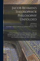 Jacob Behmen's Theosophick Philosophy Unfolded: in Divers Considerations and Demonstrations ...: Also, the Principal Treatises of the Said Author ... Questions ... Left Unanswered by Him... 1014424348 Book Cover