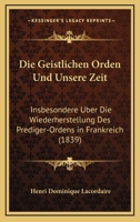 Die Geistlichen Orden Und Unsere Zeit: Insbesondere Uber Die Wiederherstellung Des Prediger-Ordens In Frankreich (1839) 1247949885 Book Cover