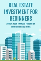 Real Estate Investment For Beginners: Achieve Your Financial Freedom By Investing In Real Estate: How To Become A Millionare Real Estate Agent B09BGPD7J8 Book Cover