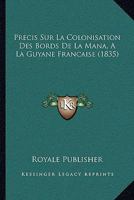 Pra(c)Cis Sur La Colonisation Des Bords de La Mana, a la Guyane Franaaise (A0/00d.1835) 2013396821 Book Cover