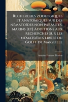 Recherches Zoologiques Et Anatomiques Sur Des N Mato Des Non Parasites, Marins [Et] Additions Aux Recherches Sur Les N Mato Des Libres Du Golfe de Mar 1175342920 Book Cover