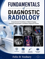 FUNDAMENTALS of DIAGNOSTIC RADIOLOGY: Comprehensive Foundations in Medical Imaging, Radiologic Interpretation, and Modern Diagnostic Practice B0H11J4T9M Book Cover