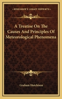 A Treatise On The Causes And Principles Of Meteorological Phenomena 116331059X Book Cover