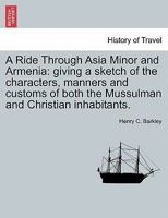A Ride Through Asia Minor and Armenia: Giving a Sketch of the Characters, Manners, and Customs of Both the Mussulman and Christian Inhabitants 1241515581 Book Cover
