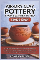 Air Dry Clay Pottery from Beginner to Pro Made Easy: A Practical No-Kiln Air-Dry Clay Guide Featuring 12 Hands-On Projects, Modern Styles, Simple Tools, Pro-Level Finishing, and Common Mistake Fixes B0GKXWYVHC Book Cover