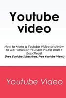 Youtube Video: How to Make a Youtube Video and How to Get Views on Youtube in Less Than 4 Easy Steps! (Free Youtube Subscribers, Free Youtube Views) 1500688258 Book Cover