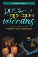 Rites mystiques wiccans: La magie Wiccan dévoilée: Exploration des sorts et des rituels pour l'autonomisation spirituelle (French Edition) B0CQGLL5J8 Book Cover