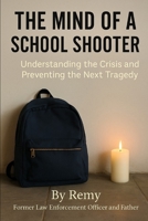 The Mind Of A School Shooter: Understanding the Crisis and Preventing the Next Tragedy B0FQ6427P5 Book Cover