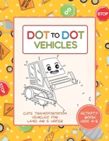 Dot to Dot Vehicles Activity Book for Kids 4-8 - Cute Transportation Vehicles for Land, Air and Water: A Connect the Dots Coloring Workbook for ages 3 4 5 6 7 8, 3-5 6-8 4-8, and Elderly B08GLMN1C7 Book Cover