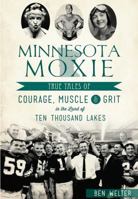 Minnesota Moxie: True Tales of Courage, Muscle & Grit in the Land of Ten Thousand Lakes 1467135712 Book Cover