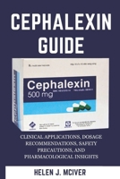Cephalexin Guide: Clinical Applications, Dosage Recommendations, Safety Precautions, And Pharmacological Insights B0DPR21HPR Book Cover