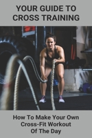 Your Guide To Cross Training: How To Make Your Own Cross-Fit Workout Of The Day: Bodyweight Wods For Beginners B09325S6PF Book Cover