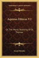 Aquinas Ethicus V2: Or, The Moral Teaching Of St. Thomas 1430475994 Book Cover