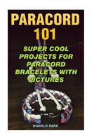 Paracord 101: Super Cool Projects For Paracord Bracelets With Pictures 1984111531 Book Cover