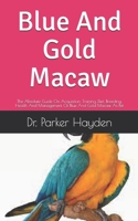Blue And Gold Macaw: The Absolute Guide On Acquisition, Training, Diet, Breeding, Health And Management Of Blue And Gold Macaw As Pet B09DFPMT89 Book Cover