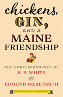 Chickens, Gin, and a Maine Friendship: The Correspondence of E.B. White and Edmund Ware Smith 1608937321 Book Cover