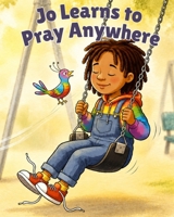 Jo Learns to Pray Anywhere: A Christian Picture Book About Prayer That Teaches Children They Can Talk to God Anytime, Anywhere 194847624X Book Cover