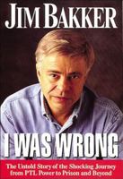 I Was Wrong: The Untold Story of the Shocking Journey from PTL Power to Prison and Beyond 0785274251 Book Cover