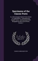 Specimens of the Classic Poets: In a Chronological Series from Homer to Tryphiodorus; Translated Into English Verse; And Illustrated with Biographical and Critical Notes, Volume 1 1358036586 Book Cover