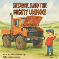 George and the Mighty Unimog: A fun bedtime story for children about trucks | tractors | and Unimogs - the perfect first book for kids who love big vehicle adventures B0FK2D8J73 Book Cover