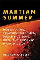 Martian Summer: My Ninety Days with Interplanetary Pioneers, Temperamental Robots, and NASA’s Phoenix Mars Mission