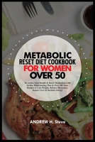 METABOLIC RESET DIET COOKBOOK FOR WOMEN OVER 50: Revitalize Your Health & Boost Metabolism with 28-Day Rejuvenating Plan & Over 100 Tasty Recipes to Lose Weight, Balance Hormones, Repair Liver... B0CWF9SH3R Book Cover