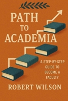 Path to Academia: A Researcher's Step-by-Step Guide: To Become a Faculty B0FBHGDHVV Book Cover